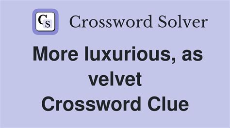 More luxurious, as velvet Crossword Clue .